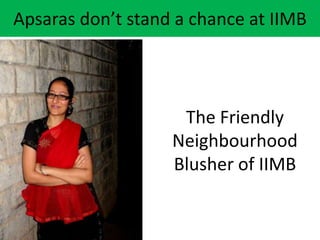 Apsaras don’t stand a chance at IIMB




                    The Friendly
                   Neighbourhood
                   Blusher of IIMB
 