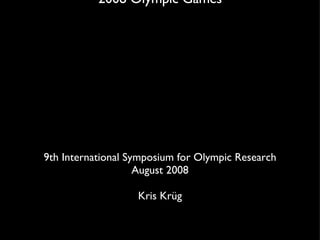 Open Everything! The New Media Environment @ The Beijing 2008 Olympic Games 9th International Symposium for Olympic Research August 2008 Kris Krüg 