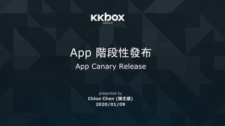 App 階段性發布
App Canary Release
presented by
Chloe Chen (陳芝媛)
2020/01/09
 
