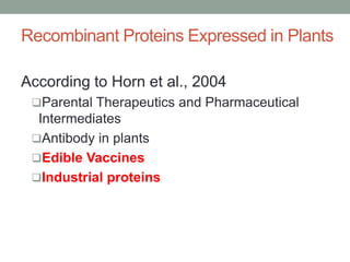 Recombinant Proteins Expressed in Plants
According to Horn et al., 2004
Parental Therapeutics and Pharmaceutical
Intermediates
Antibody in plants
Edible Vaccines
Industrial proteins
 