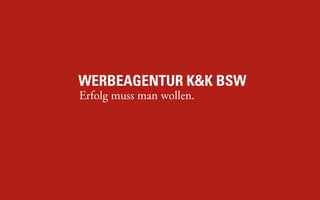 WERBEAGENTUR K&K BSW
Erfolg muss man wollen.
 