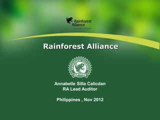Rainforest Alliance




  Annabelle Silla Calicdan
     RA Lead Auditor

   Philippines , Nov 2012
 