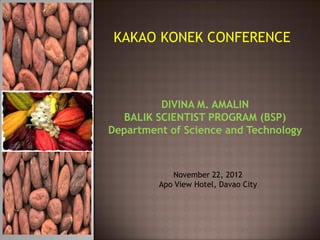 KAKAO KONEK CONFERENCE



         DIVINA M. AMALIN
  BALIK SCIENTIST PROGRAM (BSP)
Department of Science and Technology



            November 22, 2012
         Apo View Hotel, Davao City
 