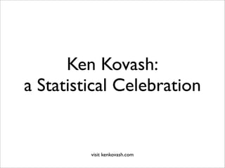 Ken Kovash:
a Statistical Celebration


         visit kenkovash.com
 