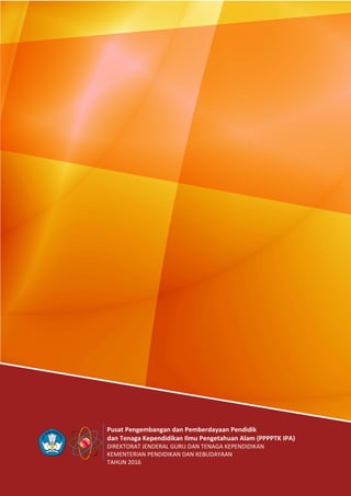 Pusat Pengembangan dan Pemberdayaan Pendidik
dan Tenaga Kependidikan Ilmu Pengetahuan Alam (PPPPTK IPA)
DIREKTORAT JENDERAL GURU DAN TENAGA KEPENDIDIKAN
KEMENTERIAN PENDIDIKAN DAN KEBUDAYAAN
TAHUN 2016
 