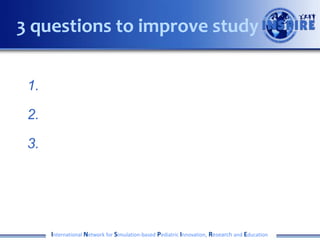 1.
2.
3.
International Network for Simulation-based Pediatric Innovation, Research and Education
3 questions to improve study
 