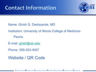 Name: Girish G. Deshpande, MD
Institution: University of Illinois College of Medicine-
Peoria
E-mail: girish@uic.edu
Phone: 309-303-4007
Website / QR Code
International Network for Simulation-based Pediatric Innovation, Research and Education
Contact Information
 