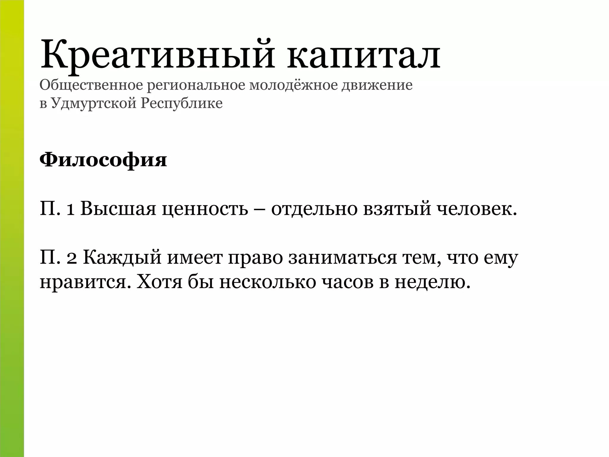 Общественное региональное молодёжное движение в Удмуртской Республике Креативный капитал Философия П. 1 Высшая ценность – отдельно взятый человек. П. 2 Каждый имеет право заниматься тем, что ему нравится. Хотя бы несколько часов в неделю. 