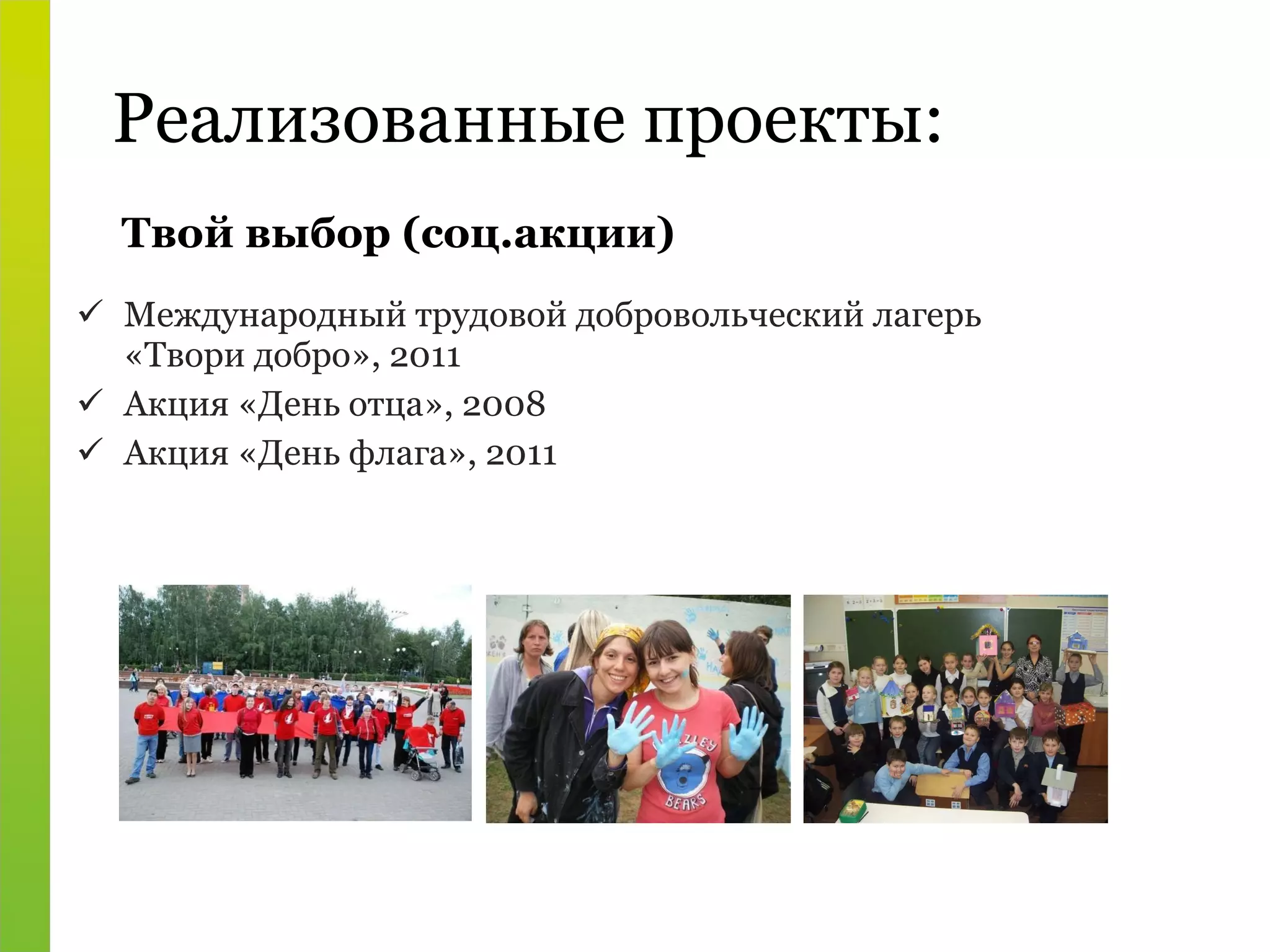 Реализованные проекты: Международный трудовой добровольческий лагерь «Твори добро», 2011 Акция «День отца», 2008 Акция «День флага», 2011 Твой выбор (соц.акции) 