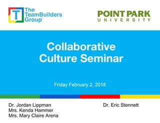 Collaborative
Culture Seminar
Dr. Jordan Lippman Dr. Eric Stennett
Mrs. Kenda Hammer
Mrs. Mary Claire Arena
Friday February 2, 2018
 