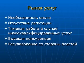 Рынок услуг Необходимость опыта Отсутствие репутации Тяжелая работа в случае низкоквалифицированных услуг Высокая конкуренция Регулирование со стороны властей 