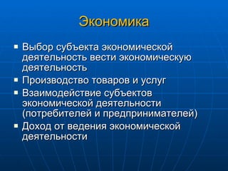 Экономика Выбор субъекта экономической деятельность вести экономическую деятельность Производство товаров и услуг Взаимодействие субъектов экономической деятельности (потребителей и предпринимателей) Доход от ведения экономической деятельности 