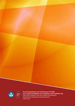 Pusat Pengembangan dan Pemberdayaan Pendidik
dan Tenaga Kependidikan Ilmu Pengetahuan Alam (PPPPTK IPA)
DIREKTORAT JENDERAL GURU DAN TENAGA KEPENDIDIKAN
KEMENTERIAN PENDIDIKAN DAN KEBUDAYAAN
TAHUN 2016
 