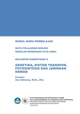Pusat Pengembangan dan Pemberdayaan Pendidik
dan Tenaga Kependidikan Ilmu Pengetahuan Alam (PPPPTK IPA)
DIREKTORAT JENDERAL GURU DAN TENAGA KEPENDIDIKAN
KEMENTERIAN PENDIDIKAN DAN KEBUDAYAAN
TAHUN 2016
11
Penulis:
Any Suhaeny, M.Si., dkk.
MODUL GURU PEMBELAJAR
MATA PELAJARAN BIOLOGI
SEKOLAH MENENGAH ATAS (SMA)
KELOMPOK KOMPETENSI E
GENETIKA, SISTEM TRANSPOR,
FOTOSINTESIS DAN JARINGAN
HEWAN
 