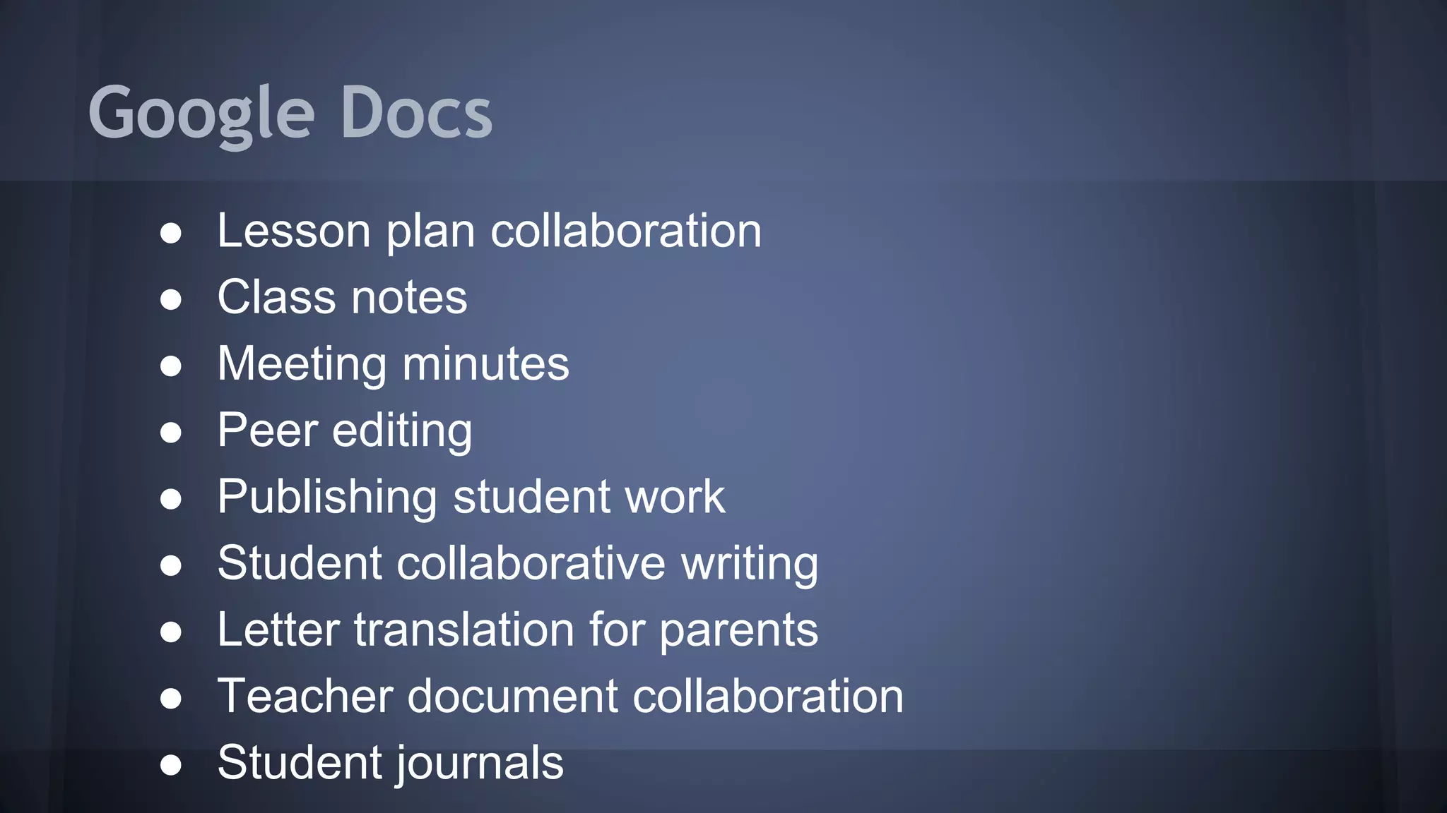 Google Docs
● Lesson plan collaboration
● Class notes
● Meeting minutes
● Peer editing
● Publishing student work
● Student collaborative writing
● Letter translation for parents
● Teacher document collaboration
● Student journals
 