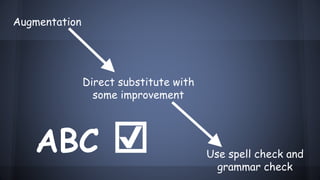 Augmentation
Direct substitute with
some improvement
Use spell check and
grammar check
ABC ☑
 
