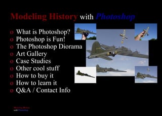Modeling History  with  Photoshop <ul><li>What is Photoshop? </li></ul><ul><li>Photoshop is Fun! </li></ul><ul><li>The Pho...