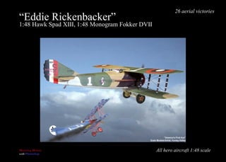 “ Eddie Rickenbacker” 1:48 Hawk Spad XIII, 1:48 Monogram Fokker DVII All hero aircraft 1:48 scale 26 aerial victories 