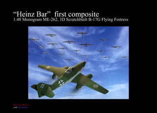 “ Heinz Bar”  first composite 1:48 Monogram ME-262, 3D Scratchbuilt B-17G Flying Fortress 