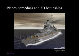 Planes, torpedoes and 3D battleships … original 3D art 