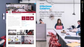 SOLUTION
Effortless
Creation
Empowering tools to help you create
beautiful, informative online case
studies of your spaces to inspire
others.
CREATIVE MAKER SPACE
SPACE DETAILS
Scope: New Construction
Built/Updated: 2016
Institution: Public College/University
LSRS Score: 18/34
The New School
An classic art school gets an upgrade with
state-of-the-art tools and a maker space
that speeds the creative process.
Herman Miller and Roski worked together to plan and
outfit a highly functional space that would support 3-D
printing and rapid prototyping. The space also had to be
versatile enough to adapt for use as a studio or traditional
classroom since, like many other schools, Roski is pressed
for space. Roski requested several design considerations
that would help their students and faculty work more
effectively. The resulting space—and stools—far exceeded
Roski’s expectations.
18
CAPACITY
1400
SQ FT
PHOTOS
ADDITIONAL PHOTOS (12)
Open Space Stackable Stools
Work Stations Private Space
TYPE
CREATIVE
MAKER SPACE
Renee Johnson
Assistant Director, Facilities
more +
Study Lounge
PHOTOS
UNIVERSITY OF SOUTHERN CALIFORNIA
ROSKI SCHOOL OF ART & DESIGN
WATT HALL 105
 