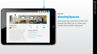 PHASE ONE
ViewingSpaces
Each space has expanded content and
images that allow you to create case
studies that read like a blog post.
 