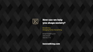 How can we help
you shape society?
Bennett King
Managing Partner, Konrad+King
ben@konradking.com
@skunkwurx
858.454.1719
konradking.com
 