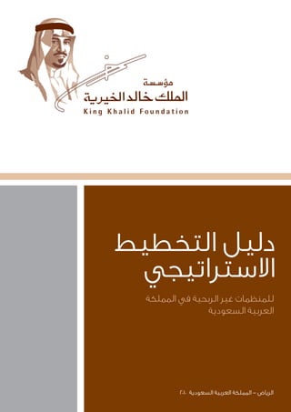 ‫التخطيط‬ ‫دليل‬
‫االستراتيجي‬
‫المملكة‬ ‫في‬ ‫الربحية‬ ‫غير‬ ‫للمنظمات‬
‫السعودية‬ ‫العربية‬
2010 ‫السعودية‬ ‫العربية‬ ‫المملكة‬ - ‫الرياض‬
 