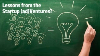 Lessons from the 
Startup (ad)Ventures? 
6 
 