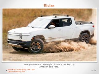 Rivian
New players are coming in. Rivian is backed by
Amazon and Ford.
Kirill Klip GEM Royalty TNR Gold
Lithium February 2...