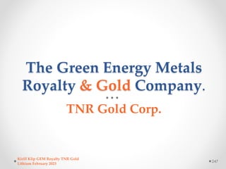 The Green Energy Metals
Royalty & Gold Company.
TNR Gold Corp.
Kirill Klip GEM Royalty TNR Gold
Lithium February 2023
247
 