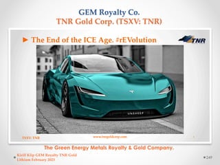 GEM Royalty Co.
TNR Gold Corp. (TSXV: TNR)
The Green Energy Metals Royalty & Gold Company.
Kirill Klip GEM Royalty TNR Gol...