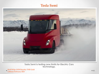 Tesla Semi
Tesla Semi is testing new limits for Electric Cars
technology.
Kirill Klip GEM Royalty TNR Gold
Lithium Februar...