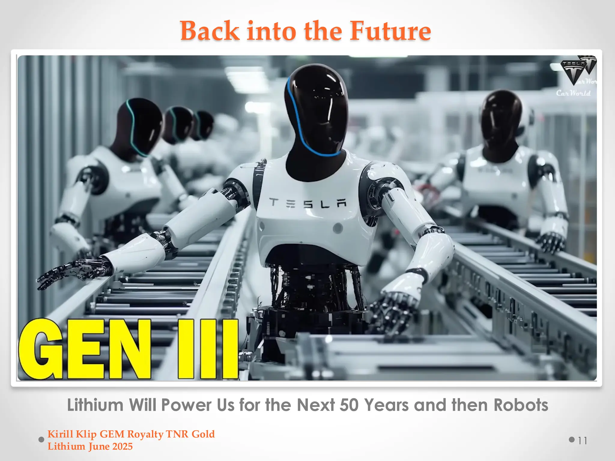 Back into the Future
Lithium Will Power Us for the Next 50 Years and then Robots
Kirill Klip GEM Royalty TNR Gold
Lithium June 2025
11
 