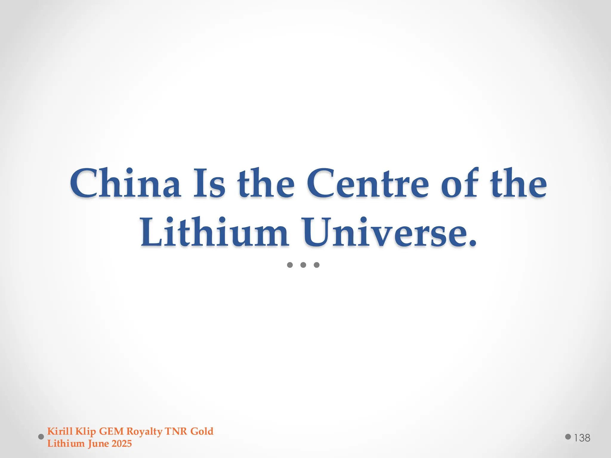 China Is the Centre of the
Lithium Universe.
Kirill Klip GEM Royalty TNR Gold
Lithium June 2025
138
 