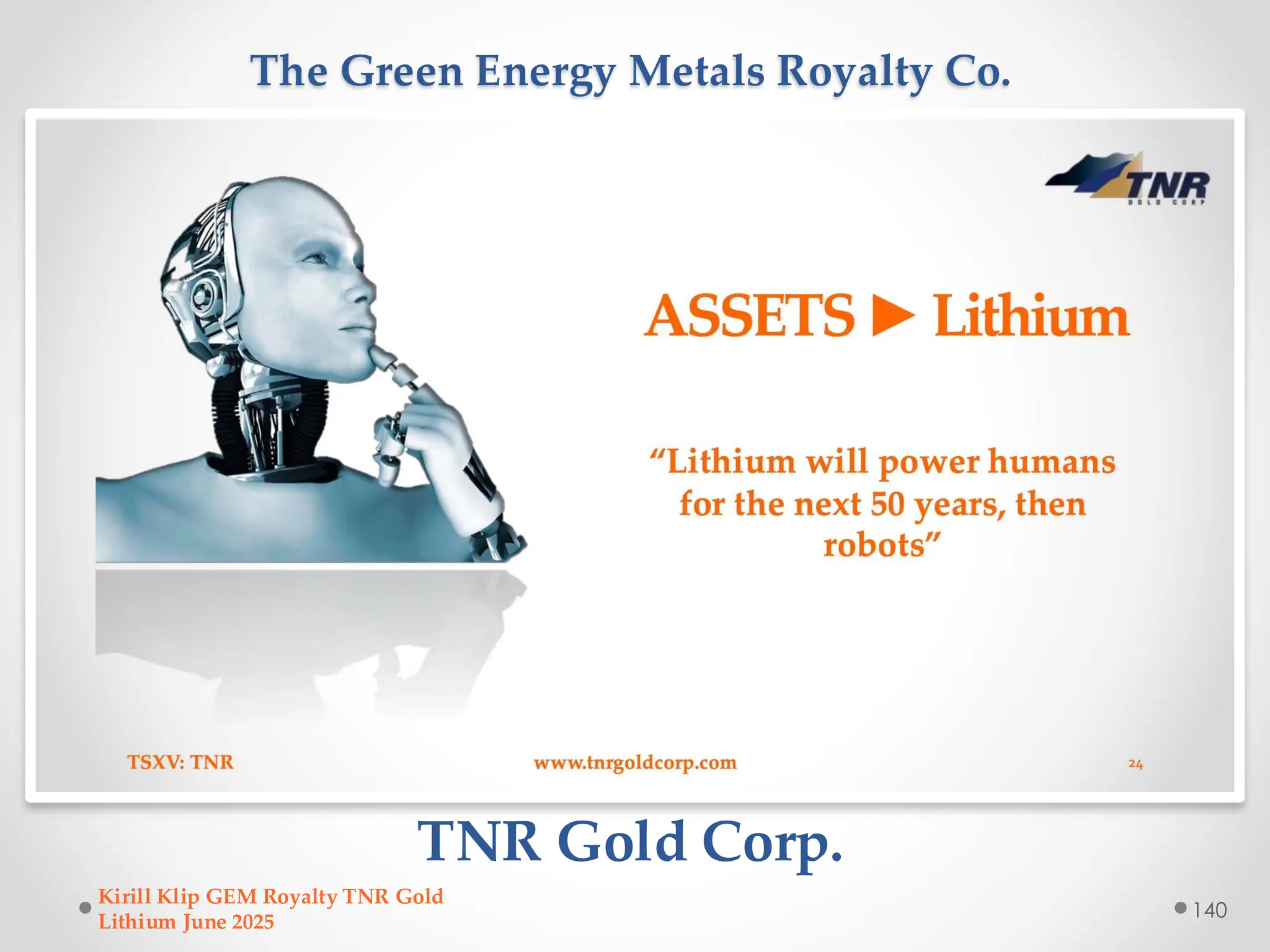 The Green Energy Metals Royalty Co.
TNR Gold Corp.
Kirill Klip GEM Royalty TNR Gold
Lithium June 2025
140
 
