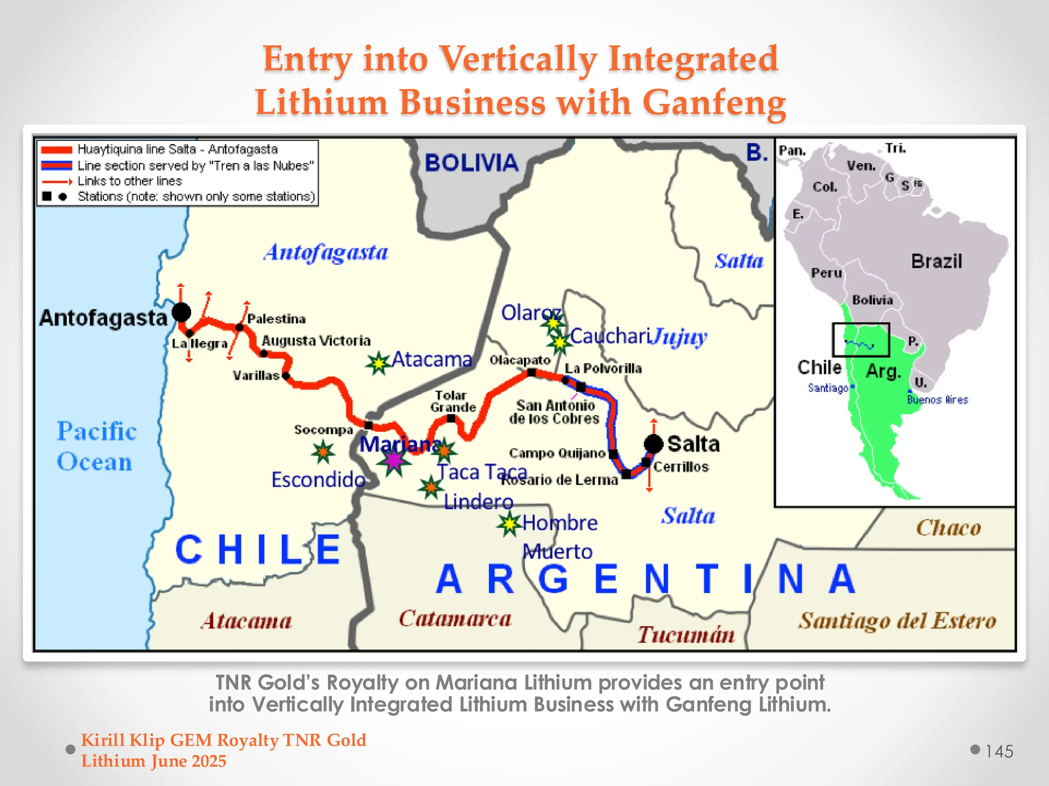 Entry into Vertically Integrated
Lithium Business with Ganfeng
TNR Gold’s Royalty on Mariana Lithium provides an entry point
into Vertically Integrated Lithium Business with Ganfeng Lithium.
Kirill Klip GEM Royalty TNR Gold
Lithium June 2025
145
 