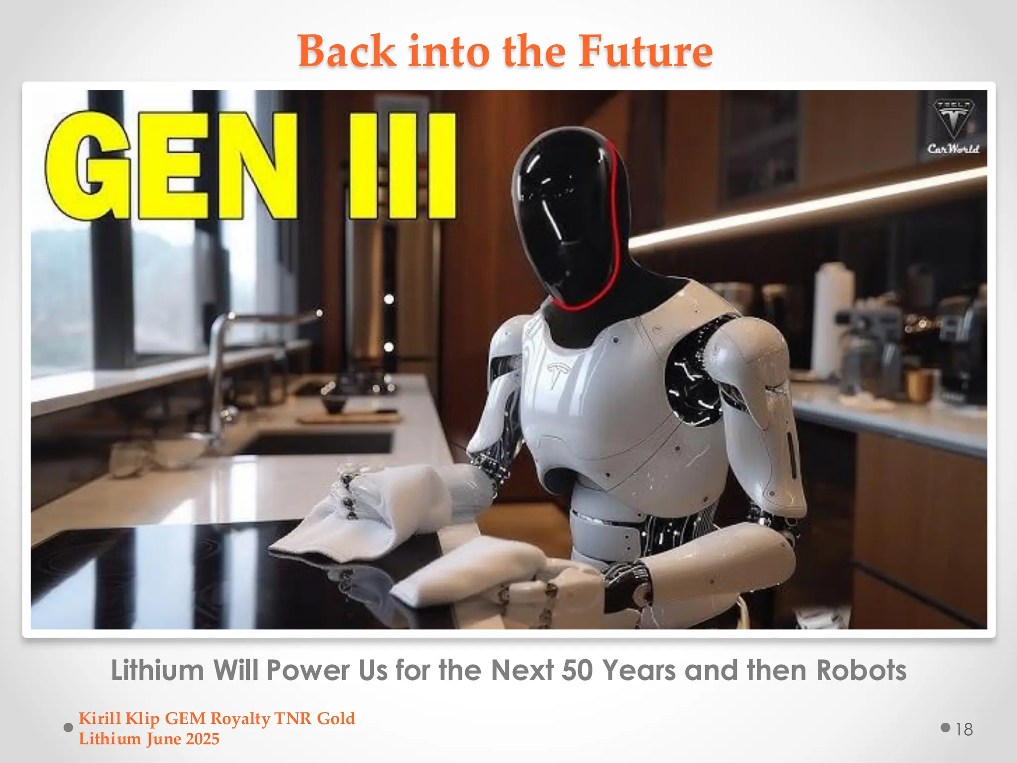 Back into the Future
Lithium Will Power Us for the Next 50 Years and then Robots
Kirill Klip GEM Royalty TNR Gold
Lithium June 2025
18
 