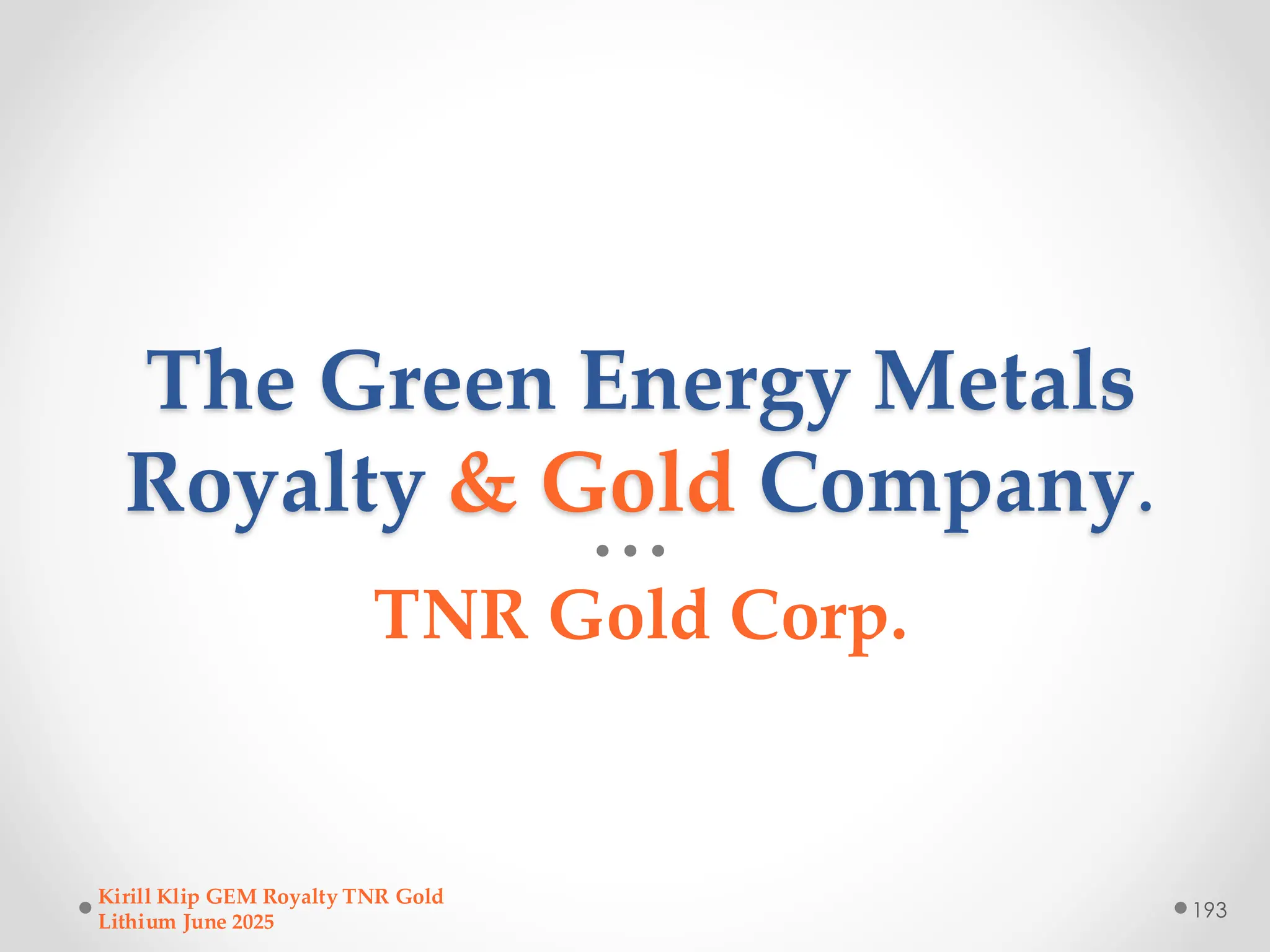 The Green Energy Metals
Royalty & Gold Company.
TNR Gold Corp.
Kirill Klip GEM Royalty TNR Gold
Lithium June 2025
193
 