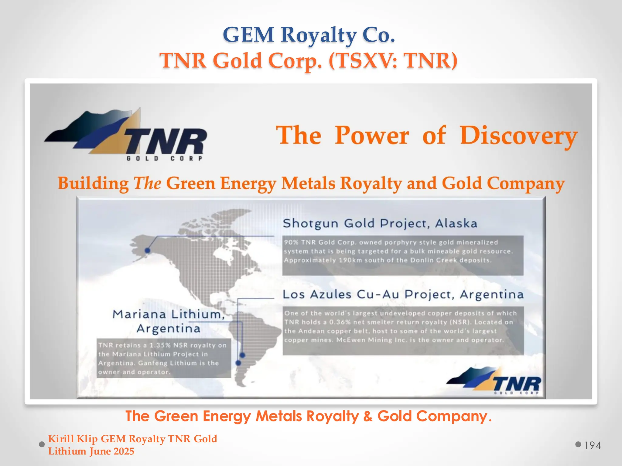 GEM Royalty Co.
TNR Gold Corp. (TSXV: TNR)
The Green Energy Metals Royalty & Gold Company.
Kirill Klip GEM Royalty TNR Gold
Lithium June 2025
194
 