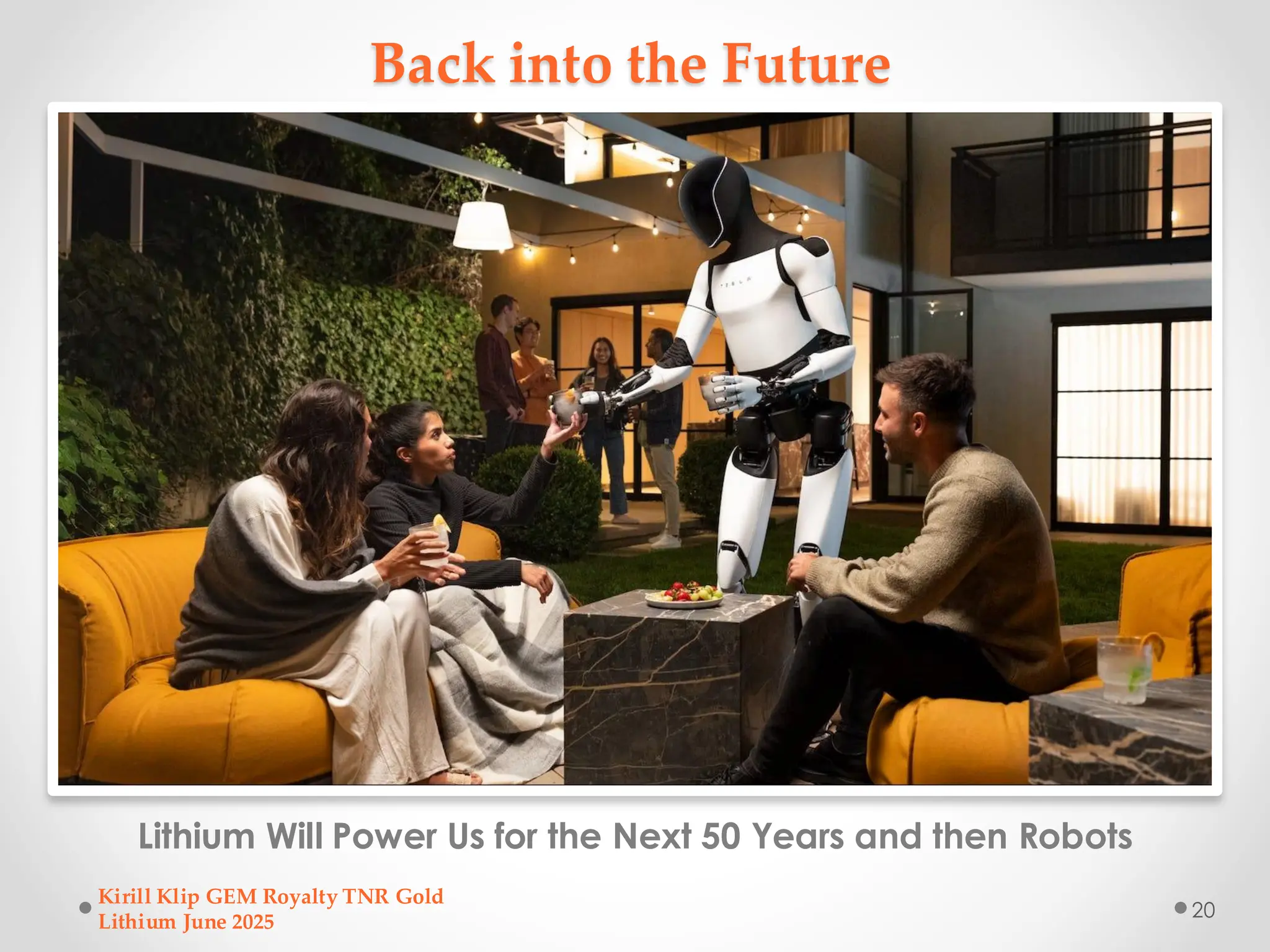 Back into the Future
Lithium Will Power Us for the Next 50 Years and then Robots
Kirill Klip GEM Royalty TNR Gold
Lithium June 2025
20
 