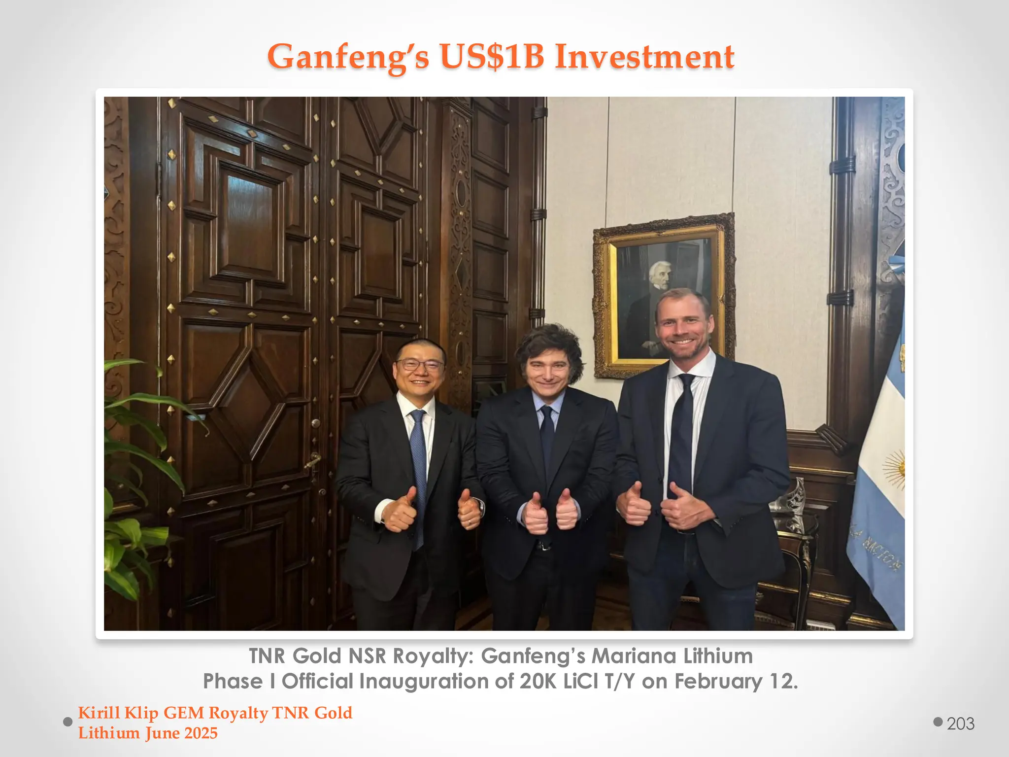 Ganfeng’s US$1B Investment
TNR Gold NSR Royalty: Ganfeng’s Mariana Lithium
Phase I Official Inauguration of 20K LiCl T/Y on February 12.
Kirill Klip GEM Royalty TNR Gold
Lithium June 2025
203
 