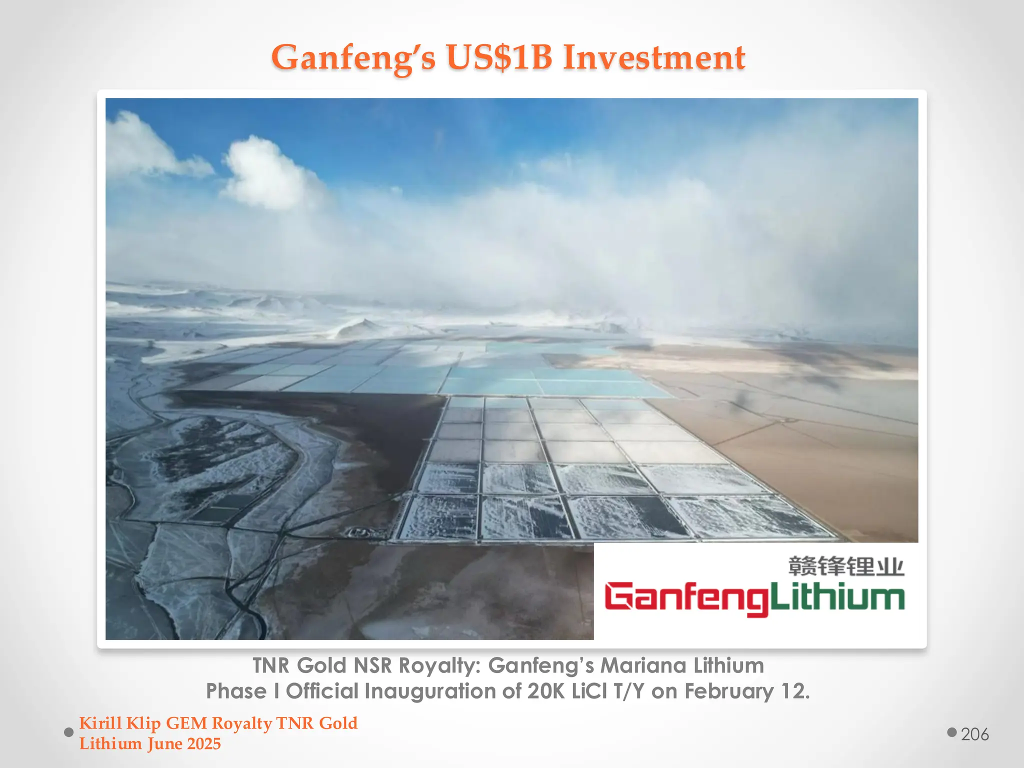 Ganfeng’s US$1B Investment
TNR Gold NSR Royalty: Ganfeng’s Mariana Lithium
Phase I Official Inauguration of 20K LiCl T/Y on February 12.
Kirill Klip GEM Royalty TNR Gold
Lithium June 2025
206
 
