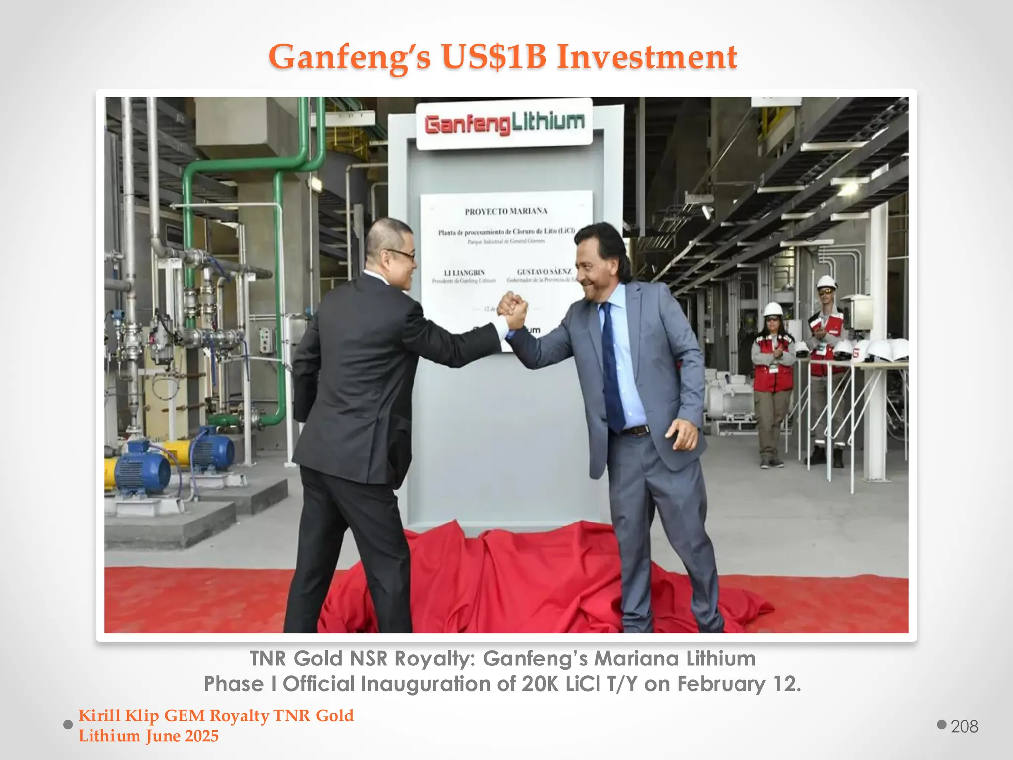 Ganfeng’s US$1B Investment
TNR Gold NSR Royalty: Ganfeng’s Mariana Lithium
Phase I Official Inauguration of 20K LiCl T/Y on February 12.
Kirill Klip GEM Royalty TNR Gold
Lithium June 2025
208
 