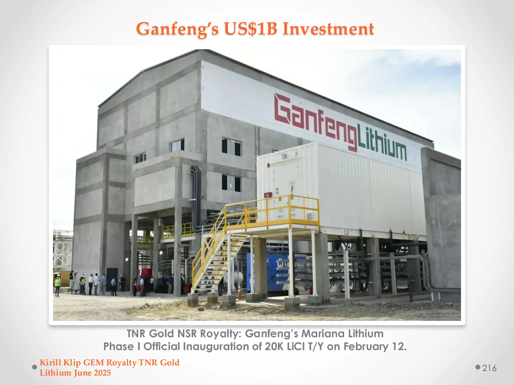 Ganfeng’s US$1B Investment
TNR Gold NSR Royalty: Ganfeng’s Mariana Lithium
Phase I Official Inauguration of 20K LiCl T/Y on February 12.
Kirill Klip GEM Royalty TNR Gold
Lithium June 2025
216
 