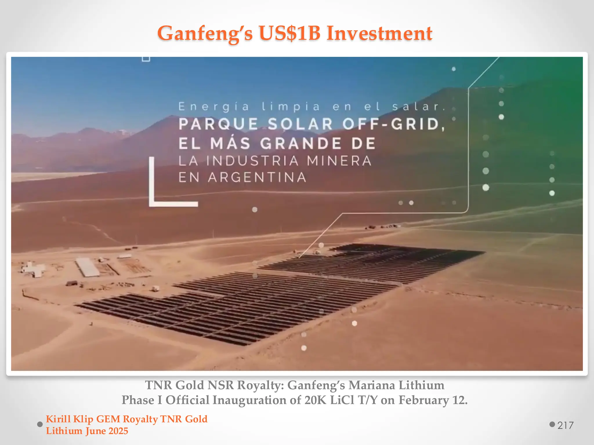 Ganfeng’s US$1B Investment
TNR Gold NSR Royalty: Ganfeng’s Mariana Lithium
Phase I Official Inauguration of 20K LiCl T/Y on February 12.
Kirill Klip GEM Royalty TNR Gold
Lithium June 2025
217
 
