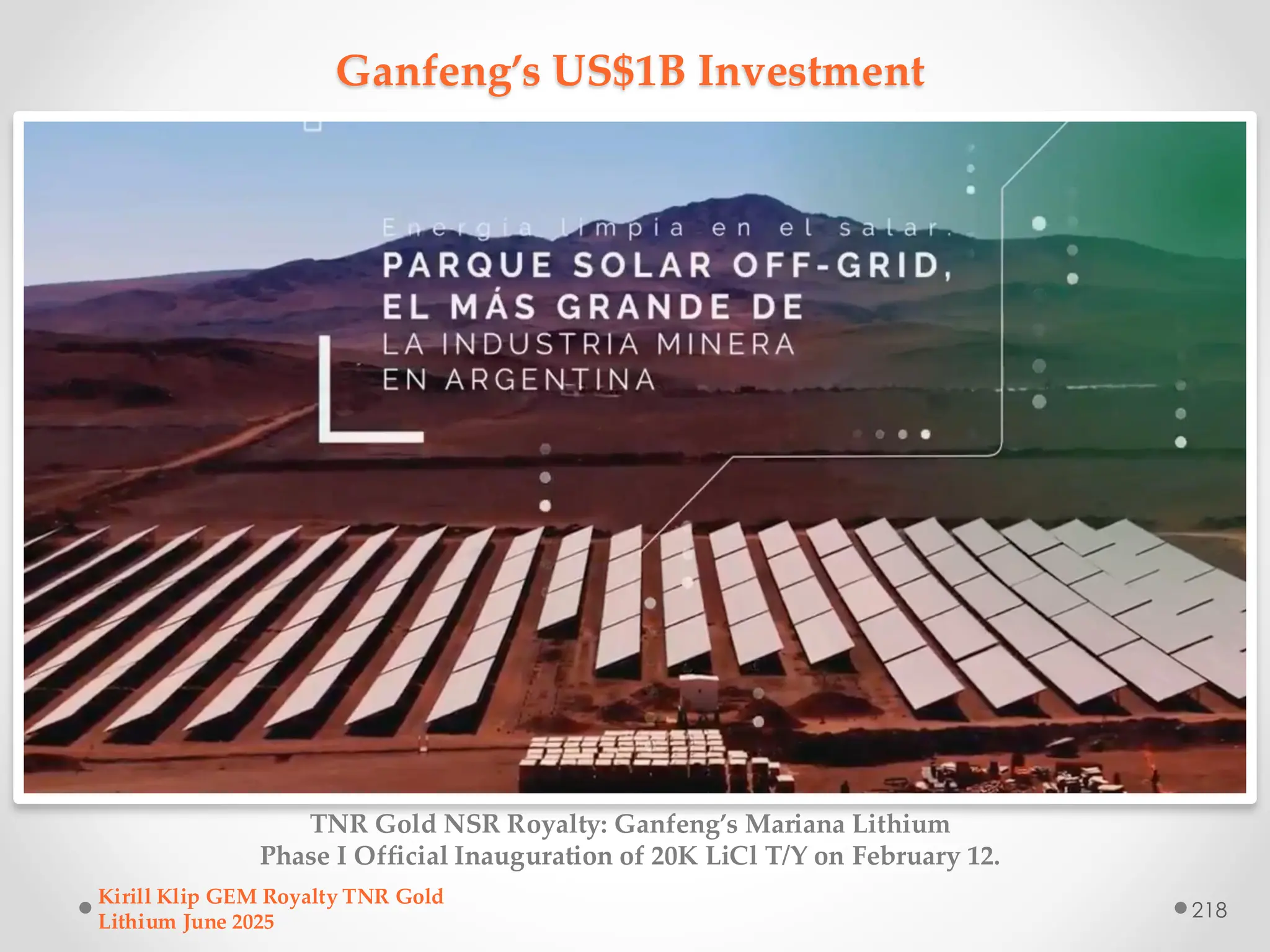 Ganfeng’s US$1B Investment
TNR Gold NSR Royalty: Ganfeng’s Mariana Lithium
Phase I Official Inauguration of 20K LiCl T/Y on February 12.
Kirill Klip GEM Royalty TNR Gold
Lithium June 2025
218
 