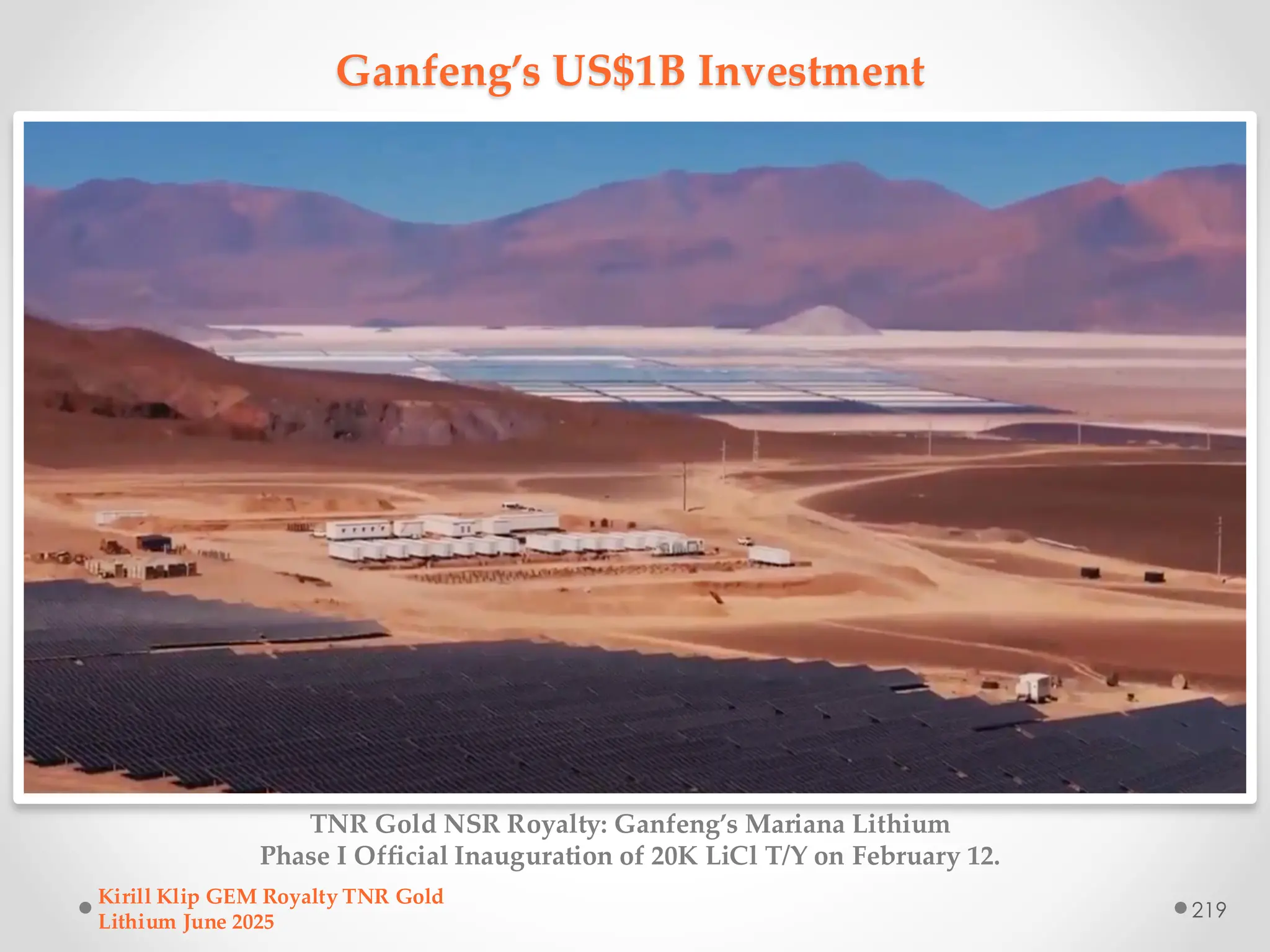 Ganfeng’s US$1B Investment
TNR Gold NSR Royalty: Ganfeng’s Mariana Lithium
Phase I Official Inauguration of 20K LiCl T/Y on February 12.
Kirill Klip GEM Royalty TNR Gold
Lithium June 2025
219
 