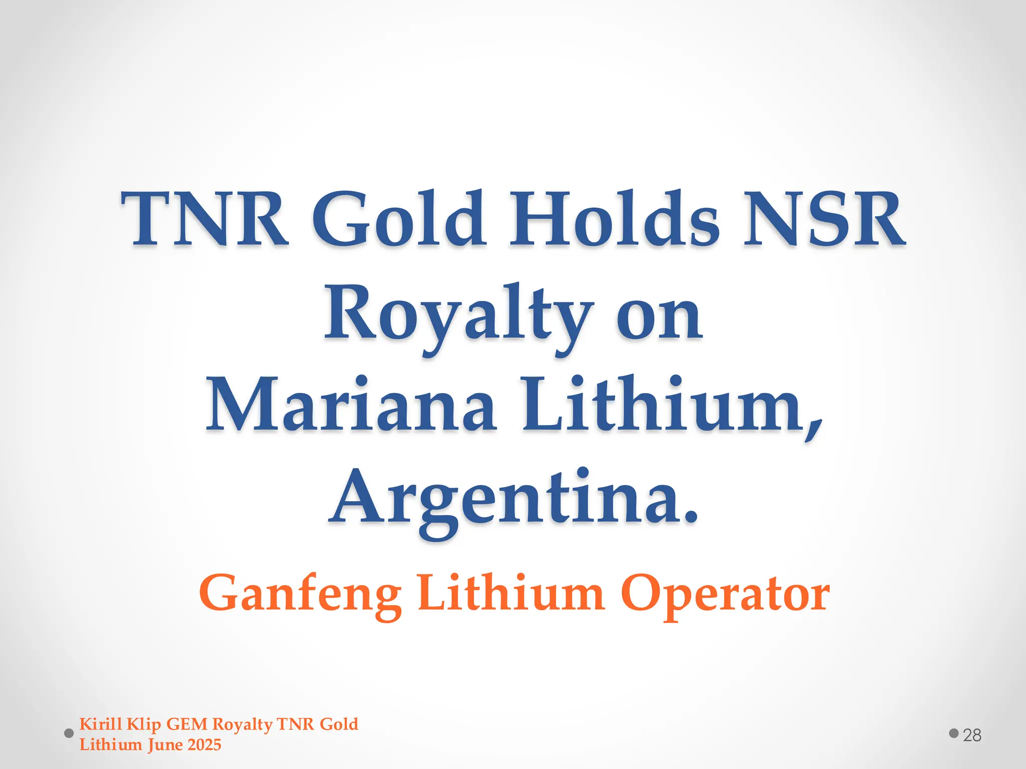 TNR Gold Holds NSR
Royalty on
Mariana Lithium,
Argentina.
Ganfeng Lithium Operator
28
Kirill Klip GEM Royalty TNR Gold
Lithium June 2025
 