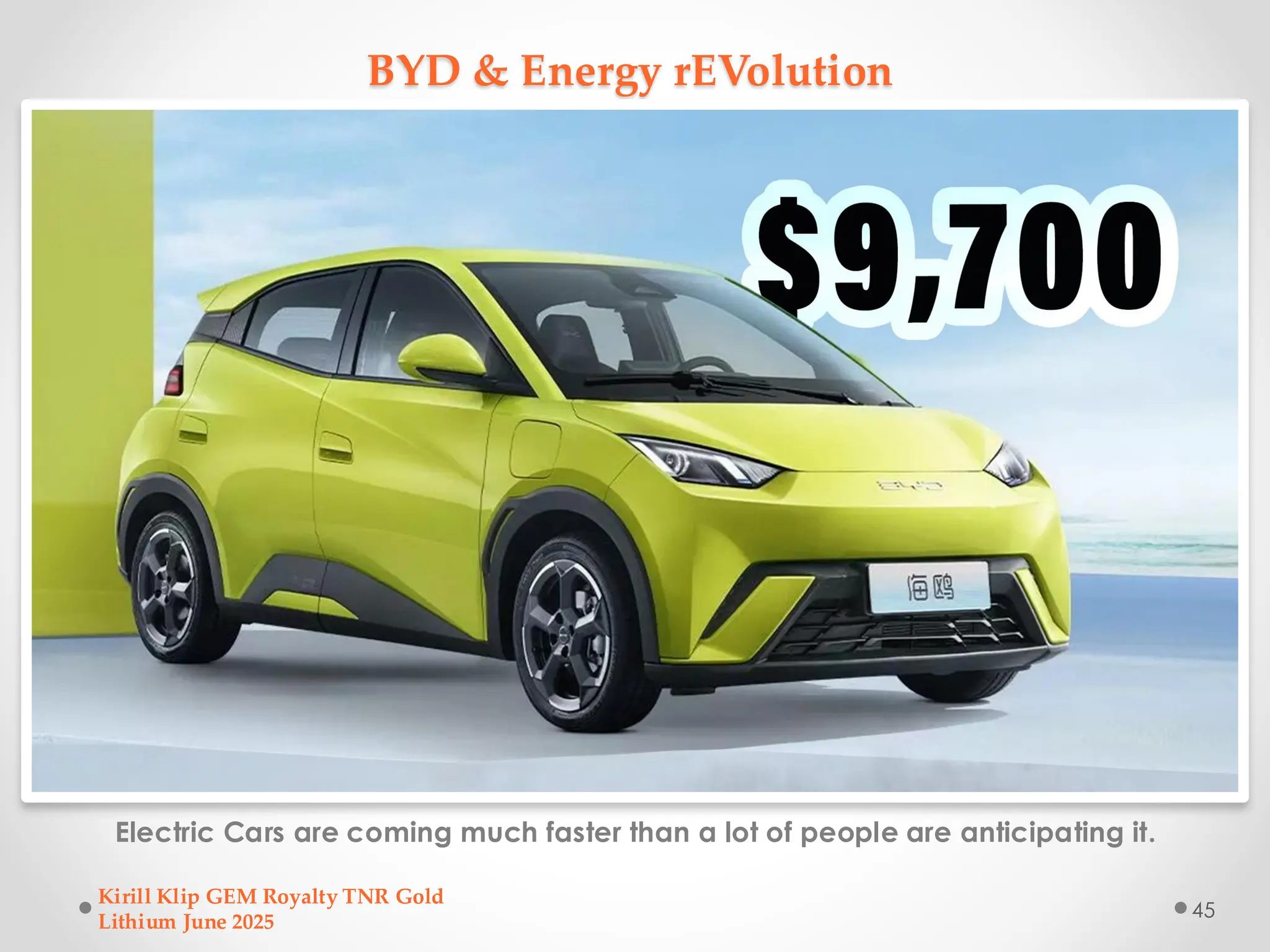 BYD & Energy rEVolution
Electric Cars are coming much faster than a lot of people are anticipating it.
Kirill Klip GEM Royalty TNR Gold
Lithium June 2025
45
 
